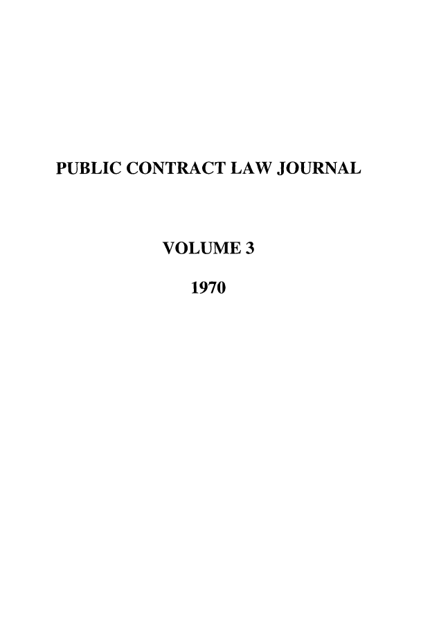 handle is hein.journals/pubclj3 and id is 1 raw text is: PUBLIC CONTRACT LAW JOURNAL
VOLUME 3
1970


