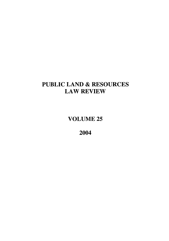 handle is hein.journals/publan25 and id is 1 raw text is: PUBLIC LAND & RESOURCES
LAW REVIEW
VOLUME 25
2004


