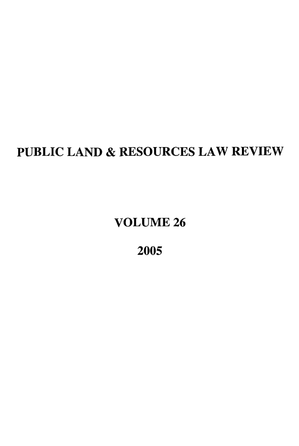 handle is hein.journals/publan26 and id is 1 raw text is: PUBLIC LAND & RESOURCES LAW REVIEW
VOLUME 26
2005


