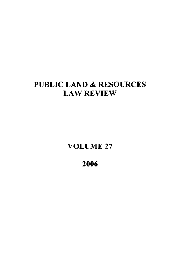 handle is hein.journals/publan27 and id is 1 raw text is: PUBLIC LAND & RESOURCES
LAW REVIEW
VOLUME 27
2006


