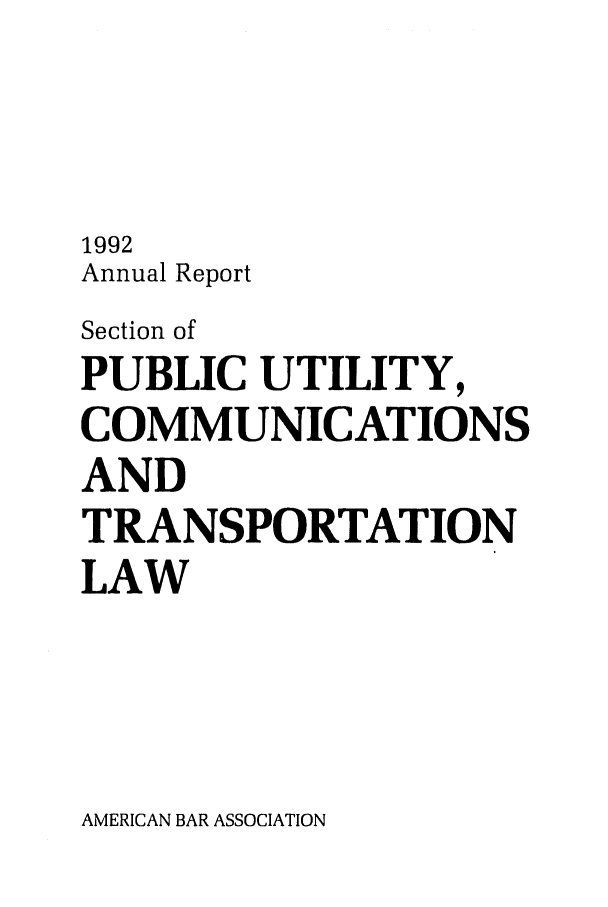 handle is hein.journals/pubutili2 and id is 1 raw text is: 1992
Annual Report
Section of
PUBLIC UTILITY,
COMMUNICATIONS
AND
TRANSPORTATION
LAW

AMERICAN BAR ASSOCIATION


