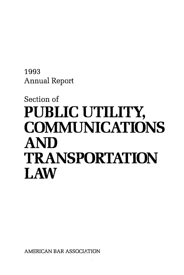 handle is hein.journals/pubutili3 and id is 1 raw text is: 1993
Annual Report
Section of
PUBLIC UTILITY,
COMMUNICATIONS
AND
TRANSPORTATION
LAW

AMERICAN BAR ASSOCIATION


