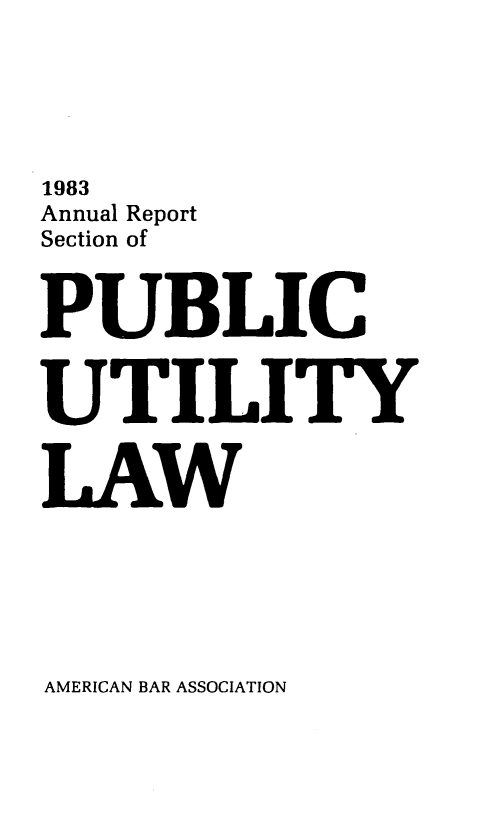 handle is hein.journals/pubutili71 and id is 1 raw text is: 1983
Annual Report
Section of
PUBLIC
UTILITY
LAW

AMERICAN BAR ASSOCIATION


