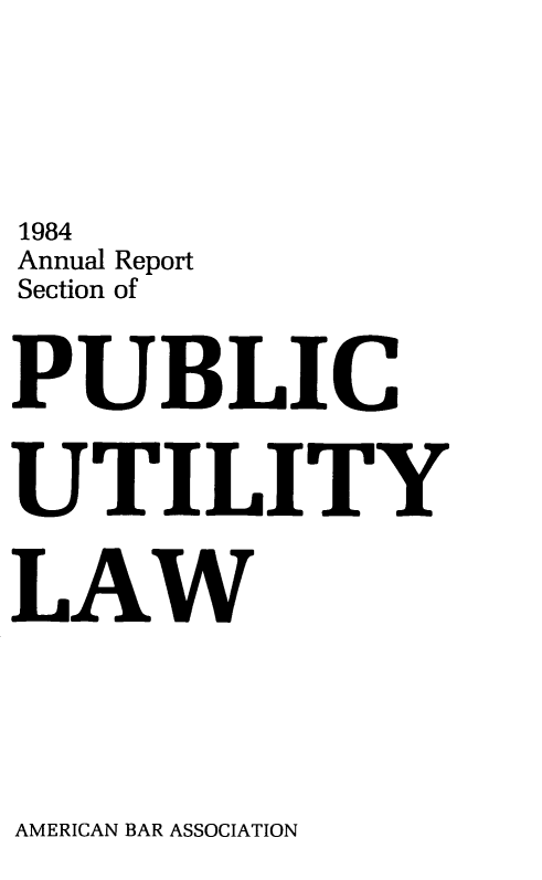 handle is hein.journals/pubutili72 and id is 1 raw text is: 1984
Annual Report
Section of
PUBLIC
UTILITY
LAW

AMERICAN BAR ASSOCIATION


