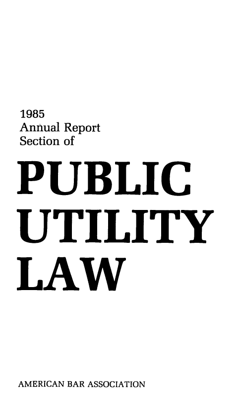 handle is hein.journals/pubutili73 and id is 1 raw text is: 1985
Annual Report
Section of
PUBLIC
UTILITY
LAW

AMERICAN BAR ASSOCIATION


