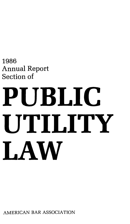 handle is hein.journals/pubutili74 and id is 1 raw text is: 1986
Annual Report
Section of
PUBLIC
UTILITY
LAW

AMERICAN BAR ASSOCIATION


