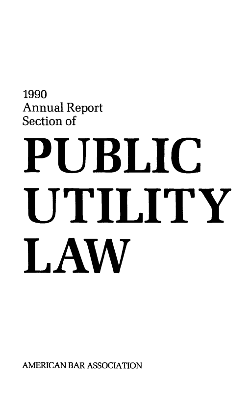 handle is hein.journals/pubutili78 and id is 1 raw text is: 1990
Annual Report
Section of
PUBLIC
UTILITY
LAW

AMERICAN BAR ASSOCIATION


