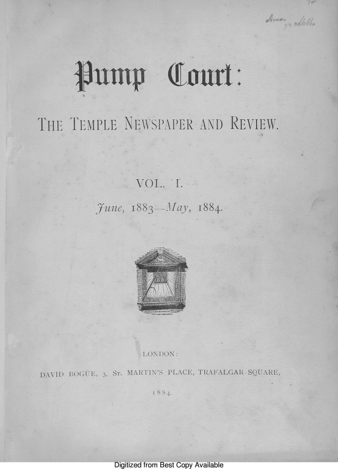 handle is hein.journals/pumpct1 and id is 1 raw text is: a

Q(ourt:

THE TEMPLE NEWSPAPER AND REVIEW.
VOL. I.
zLtne, 1883--fcy, 1884.
LONDON:
DAVID ROGUE, 3, ST. MARTIN'S PLACE, TRAFALGAR SQUARE,
1884.

Digitized from Best Copy Available

V.3.K . I:I


