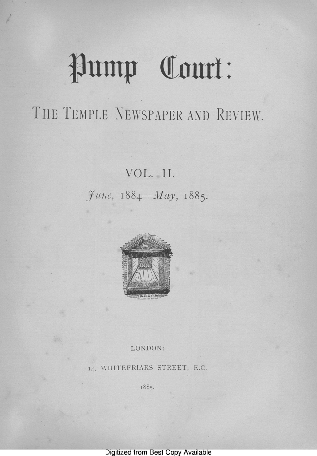 handle is hein.journals/pumpct2 and id is 1 raw text is: 





jVnmp


couirti:


TI-E TEMPLE   NEWSPAPER   AND  REVIEW.




                VOL.  11.


Jfune, 1884


May, 1885.


       LONDON:
14, WHITEFRIARS STREET, E.C.
         1885.


Digitized from Best Copy Available


