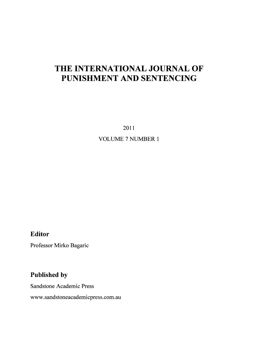 handle is hein.journals/punisen7 and id is 1 raw text is: THE INTERNATIONAL JOURNAL OF
PUNISHMENT AND SENTENCING
2011
VOLUME 7 NUMBER 1

Editor

Professor Mirko Bagaric
Published by
Sandstone Academic Press

www.sandstoneacademicpress.com.au


