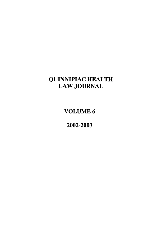 handle is hein.journals/qhlj6 and id is 1 raw text is: QUINNIPIAC HEALTH
LAW JOURNAL
VOLUME 6
2002-2003


