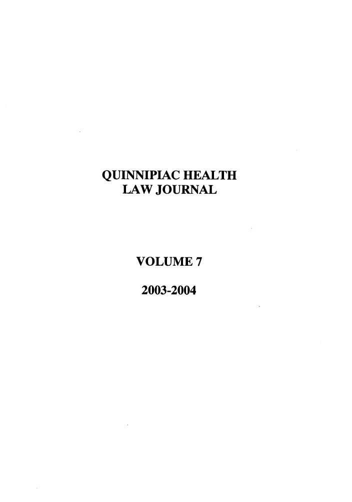 handle is hein.journals/qhlj7 and id is 1 raw text is: QUINNIPIAC HEALTH
LAW JOURNAL
VOLUME 7
2003-2004


