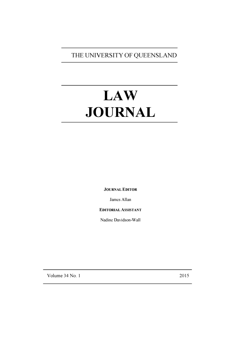 handle is hein.journals/qland34 and id is 1 raw text is: 










THE UNIVERSITY  OF QUEENSLAND


     LAW


JOURNAL


JOURNAL EDITOR

   James Allan

EDITORIAL ASSISTANT

Nadine Davidson-Wall


Volume 34 No. 1                         2015


2015


