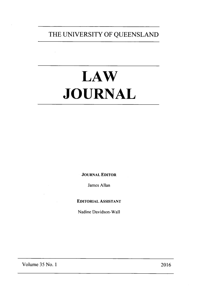 handle is hein.journals/qland35 and id is 1 raw text is: 




THE UNIVERSITY OF QUEENSLAND


     LAW


JOURNAL


JOURNAL EDITOR

   James Allan


EDITORIAL ASSISTANT

Nadine Davidson-Wall


Volume 35 No. 1


2016


