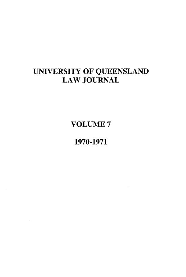 handle is hein.journals/qland7 and id is 1 raw text is: UNIVERSITY OF QUEENSLAND
LAW JOURNAL
VOLUME 7
1970-1971



