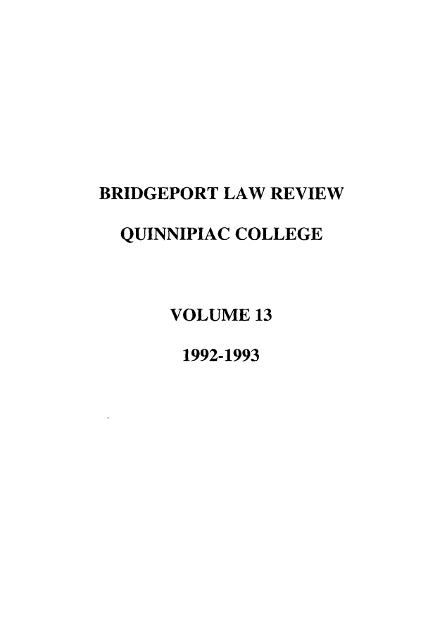 handle is hein.journals/qlr13 and id is 1 raw text is: BRIDGEPORT LAW REVIEW
QUINNIPIAC COLLEGE
VOLUME 13
1992-1993


