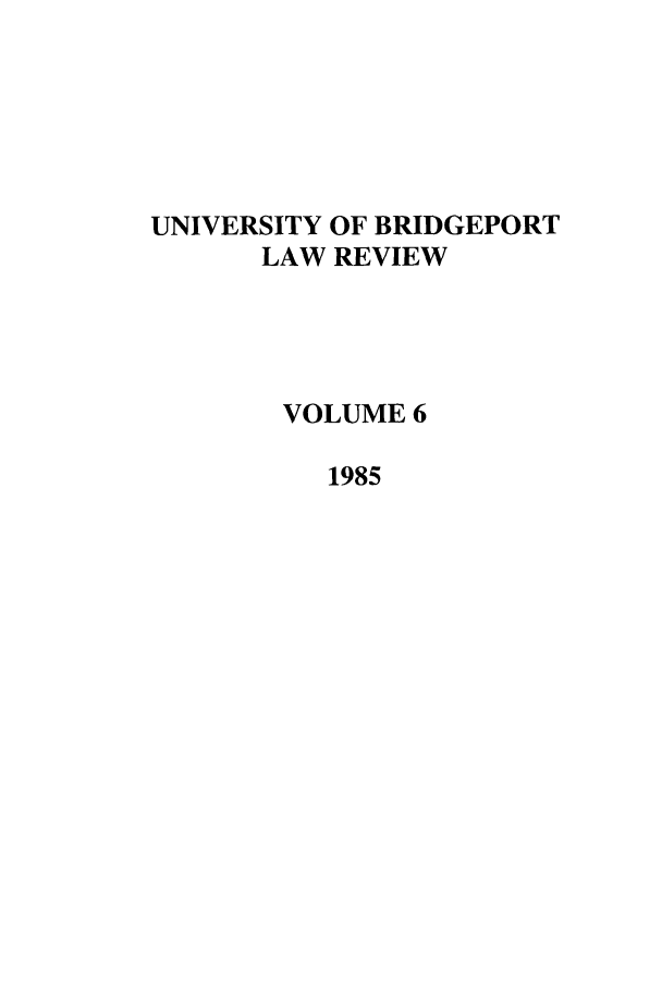 handle is hein.journals/qlr6 and id is 1 raw text is: UNIVERSITY OF BRIDGEPORT
LAW REVIEW
VOLUME 6
1985


