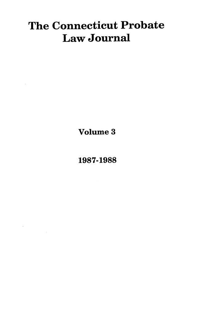 handle is hein.journals/qplj3 and id is 1 raw text is: The Connecticut Probate
Law Journal
Volume 3

1987-1988


