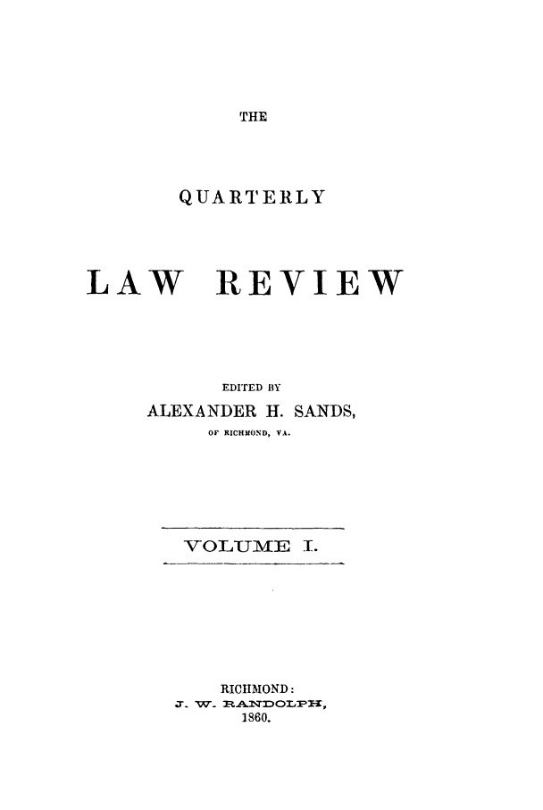 handle is hein.journals/qrlwr1 and id is 1 raw text is: THE

QUARTERLY

LAW

REVIEW

EDITED BY
ALEXANDER H. SANDS,
OF RICHMOND, VA.

VOLUMIE I.

RICHMOND:
J. W.  T DOL,
1860.


