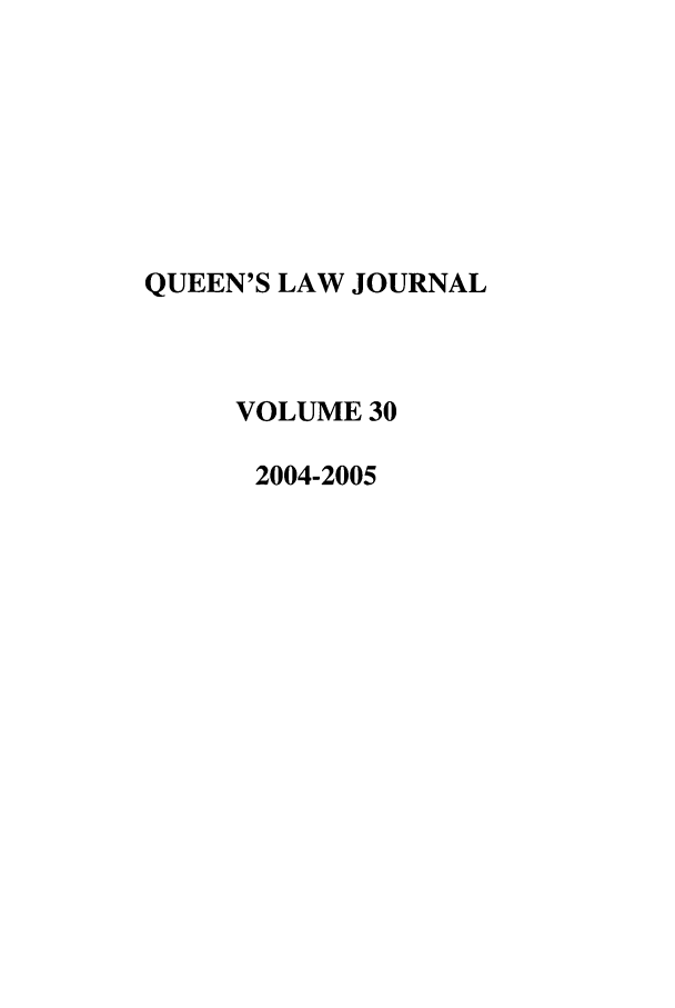 handle is hein.journals/queen30 and id is 1 raw text is: QUEEN'S LAW JOURNAL
VOLUME 30
2004-2005


