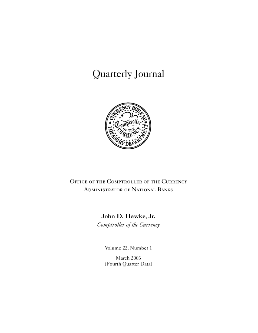 handle is hein.journals/qujou22 and id is 1 raw text is: Quarterly Journal

OFFICE OF THE COMPTROLLER OF THE CURRENCY
ADMINISTRATOR OF NATIONAL BANKS
John D. Hawke, Jr.
Comptroller of the Curreny
Volume 22, Number 1
March 2003
(Fourth Quarter Data)



