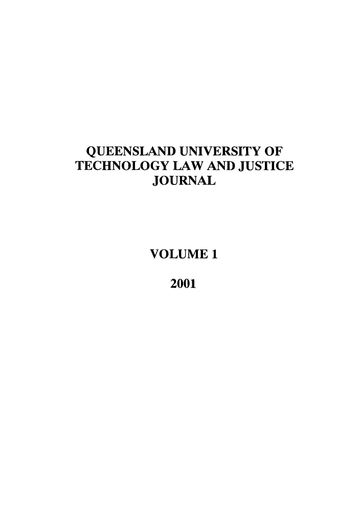 handle is hein.journals/qutlj1 and id is 1 raw text is: QUEENSLAND UNIVERSITY OF
TECHNOLOGY LAW AND JUSTICE
JOURNAL
VOLUME 1
2001


