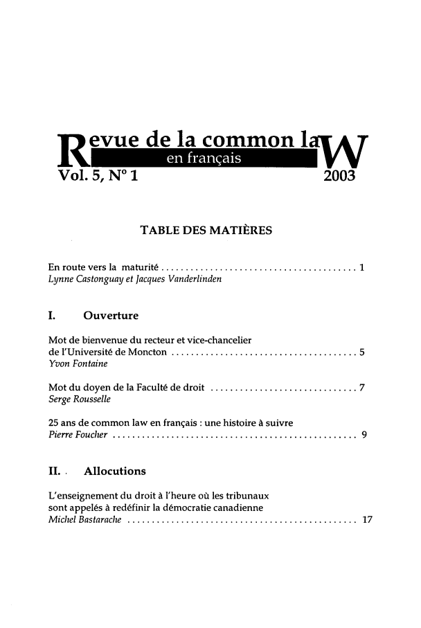 handle is hein.journals/rclfr5 and id is 1 raw text is: Revu    e la commonlI
Vol. 5, No 1         2003

TABLE DES MATIERES
En  route  vers  la  m aturit6  ........................................ 1
Lynne Castonguay et Jacques Vanderlinden
I.     Ouverture
Mot de bienvenue du recteur et vice-chancelier
de l'Universit6 de M oncton  ...................................... 5
Yvon Fontaine
Mot du doyen de la Facult6 de droit  .............................. 7
Serge Rousselle
25 ans de common law en franqais : une histoire A suivre
Pierre  Foucher  ..................................................  9
II. .  Allocutions
L'enseignement du droit A l'heure ofi les tribunaux
sont appel~s A red6finir la d~mocratie canadienne
M ichel Bastarache  ...............................................  17


