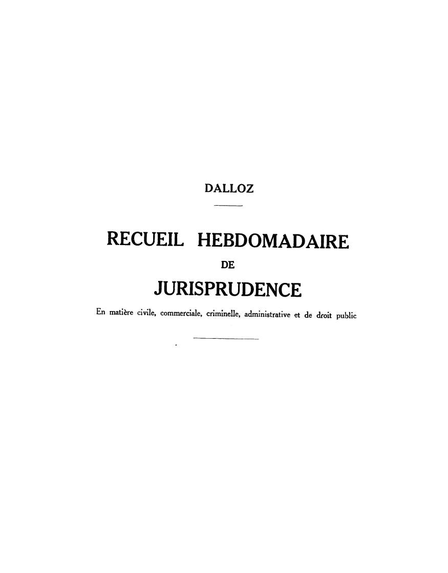 handle is hein.journals/recheb1938 and id is 1 raw text is: 










                 DALLOZ


  RECUEIL HEBDOMADAIRE
                   DE
         JURISPRUDENCE
En matière civile, commerciale, criminelle, administrative et de droit public


