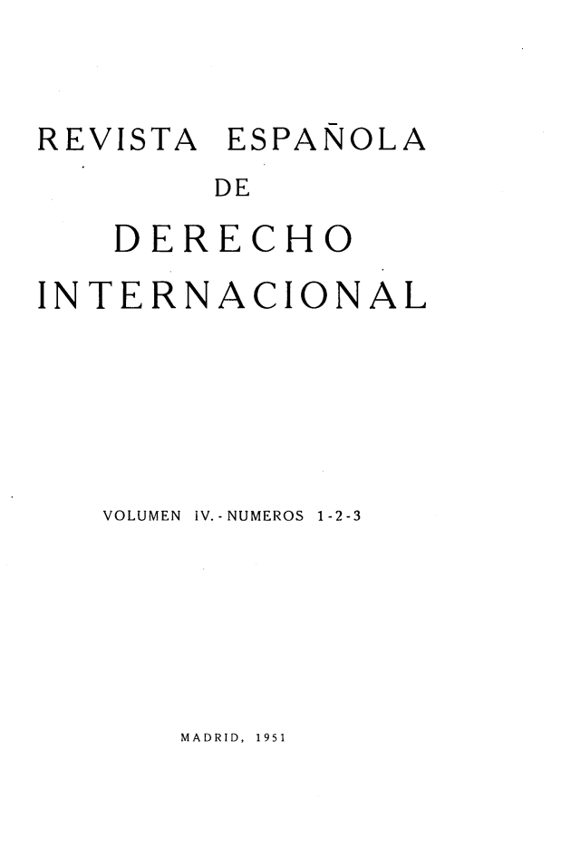 handle is hein.journals/redi4 and id is 1 raw text is: 


REVISTA ESPAÑOLA
        DE

    DERECHO

INTERNACIONAL






   VOLUMEN  IV.-NUMEROS  1-2-3


MADRID, 1951


