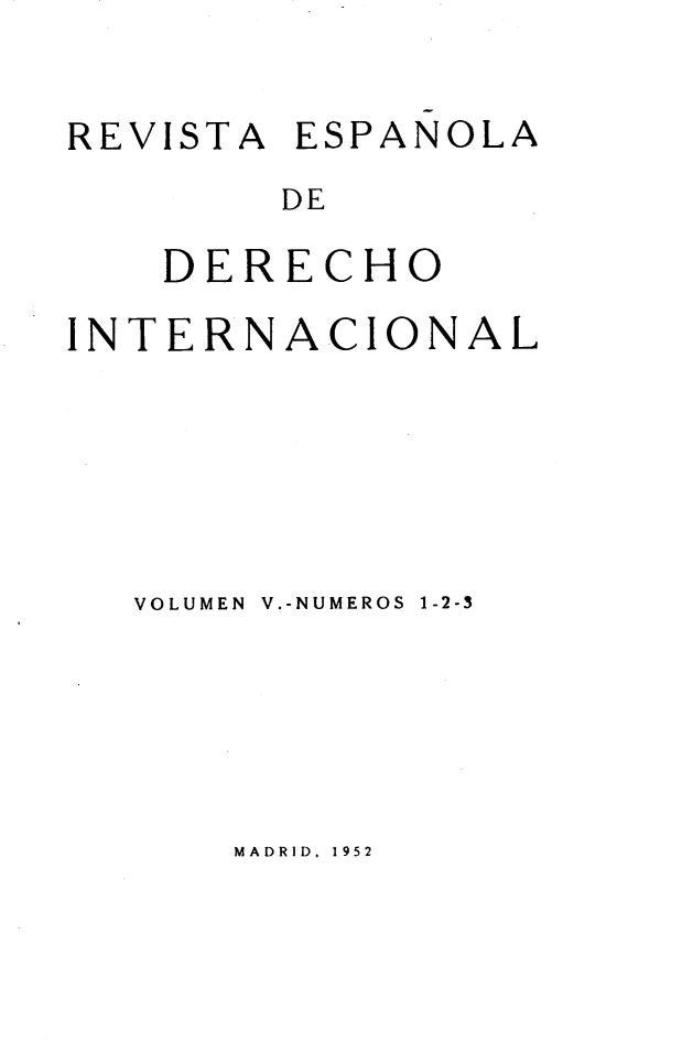 handle is hein.journals/redi5 and id is 1 raw text is: 


REVISTA ESPAÑOLA
        DE

    DERECHO

INTERNACIONAL






   VOLUMEN  V.-NUMEROS 1-2-3


MADRID, 1952


