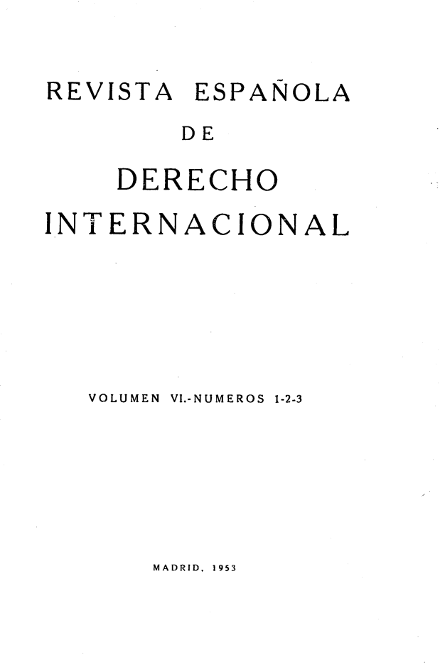 handle is hein.journals/redi6 and id is 1 raw text is: 


REVISTA ESPAÑOLA
        DE

    DERECHO

INTERNACIONAL






   VOLUMEN  VI.-NUMEROS 1-2-3


MADRID, 1953


