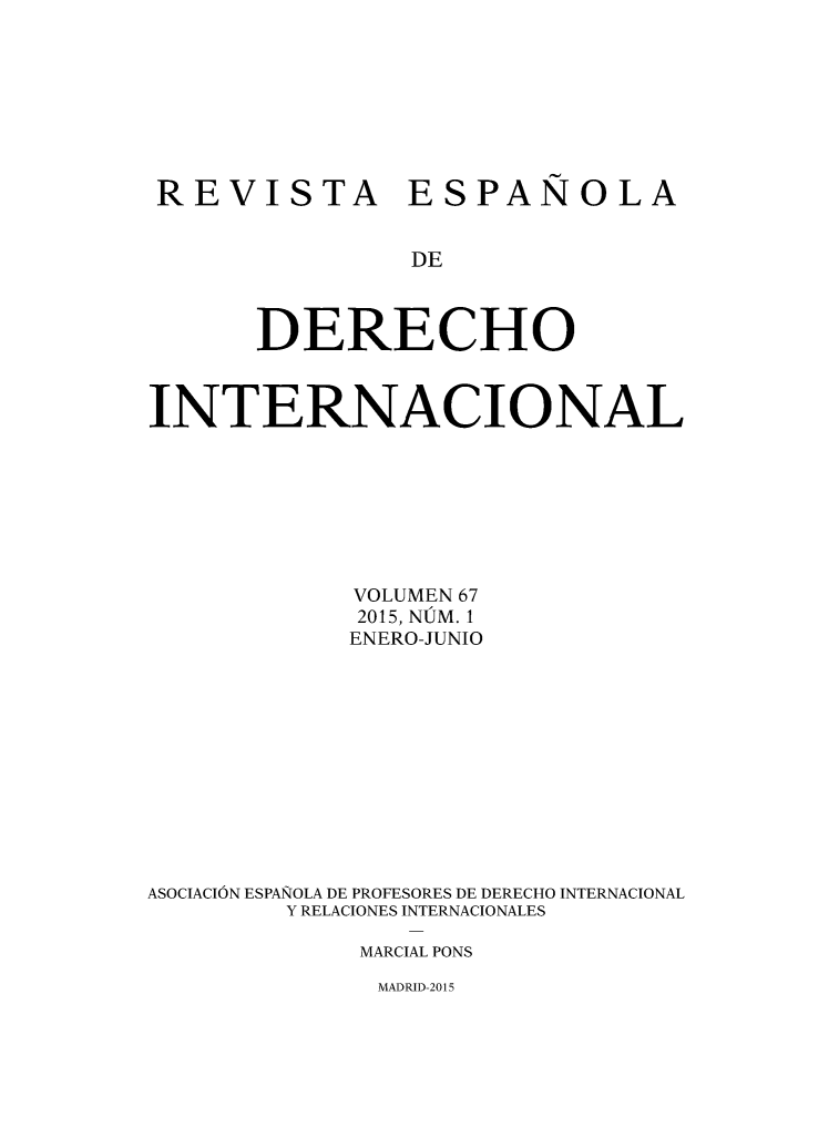handle is hein.journals/redi67 and id is 1 raw text is: 








REVISTA ESPAÑOLA


                DE



       DERECHO



INTERNACIONAL








            VOLUMEN 67
            2015, NÚM. 1
            ENERO-JUNIO












ASOCIACIÓN ESPAÑOLA DE PROFESORES DE DERECHO INTERNACIONAL
        Y RELACIONES INTERNACIONALES

             MARCIAL PONS


MADRID-2015


