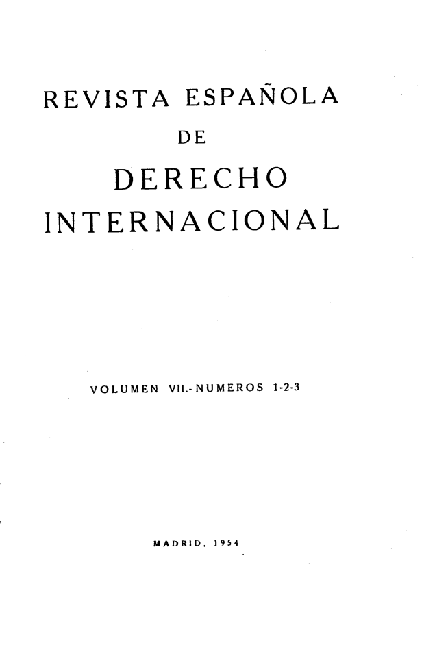 handle is hein.journals/redi7 and id is 1 raw text is: 


REVISTA ESPAÑOLA
        DE

    DERECHO

INTERNACIONAL






   VOLUMEN  VIl.-NUMEROS  1-2-3


MADRID, 1954


