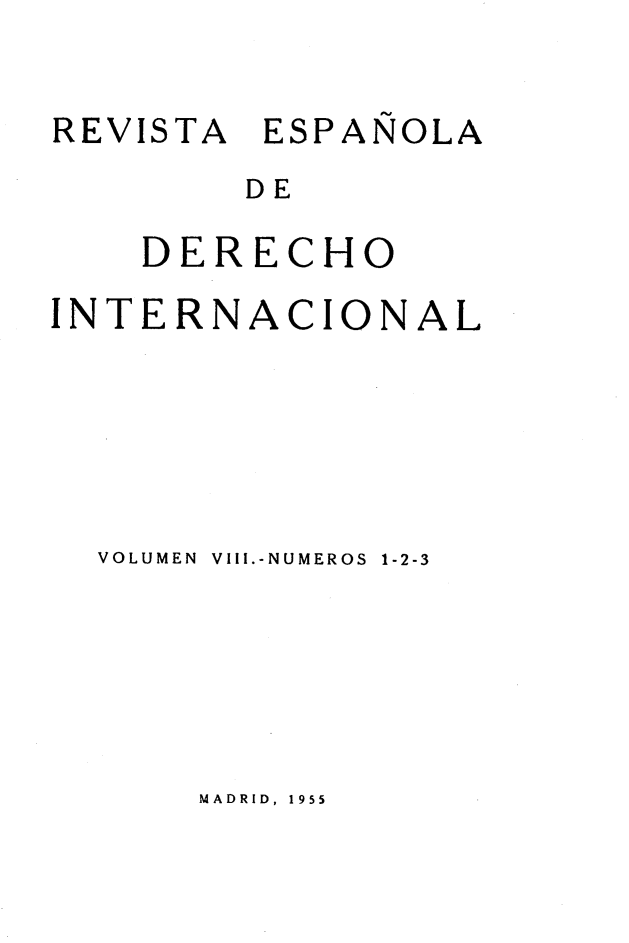 handle is hein.journals/redi8 and id is 1 raw text is: 


REVISTA ESPAÑOLA
        DE

    DERECHO

INTERNACIONAL






  VOLUMEN  VIII.-NUMEROS  1-2-3


MADRID, 1955


