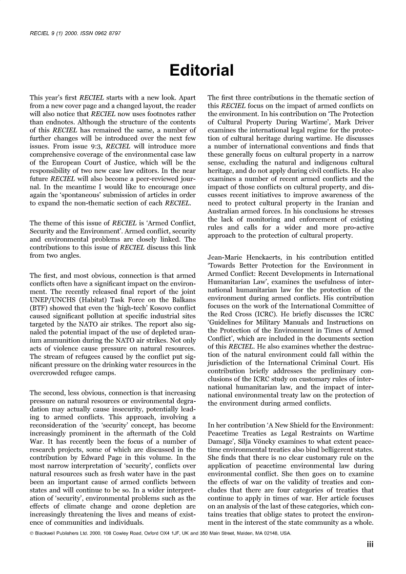 handle is hein.journals/reel9 and id is 1 raw text is: 


RECIEL 9 (1) 2000. ISSN 0962 8797


Editorial


This year's first RECIEL starts with a new look. Apart
from a new cover page and a changed layout, the reader
will also notice that RECIEL now uses footnotes rather
than endnotes. Although the structure of the contents
of this RECIEL  has remained the same,  a number  of
further changes will be introduced over the next few
issues. From issue 9:3, RECIEL  will introduce more
comprehensive  coverage of the environmental case law
of the European  Court of Justice, which will be the
responsibility of two new case law editors. In the near
future RECIEL  will also become a peer-reviewed jour-
nal. In the meantime  I would like to encourage once
again the 'spontaneous' submission of articles in order
to expand the non-thematic section of each RECIEL.

The theme  of this issue of RECIEL is 'Armed Conflict,
Security and the Environment'. Armed conflict, security
and  environmental problems  are closely linked. The
contributions to this issue of RECIEL discuss this link
from two  angles.

The first, and most obvious, connection is that armed
conflicts often have a significant impact on the environ-
ment. The  recently released final report of the joint
UNEP/UNCHS (Habitat) Task Force on the Balkans
(BTF) showed  that even the 'high-tech' Kosovo conflict
caused significant pollution at specific industrial sites
targeted by the NATO  air strikes. The report also sig-
naled the potential impact of the use of depleted uran-
ium ammunition  during the NATO  air strikes. Not only
acts of violence cause pressure on natural resources.
The stream  of refugees caused by the conflict put sig-
nificant pressure on the drinking water resources in the
overcrowded  refugee camps.

The second, less obvious, connection is that increasing
pressure on natural resources or environmental degra-
dation may  actually cause insecurity, potentially lead-
ing to  armed  conflicts. This approach, involving a
reconsideration of the 'security' concept, has become
increasingly prominent in the aftermath  of the Cold
War.  It has recently been the focus of a number  of
research projects, some of which are discussed in the
contribution by Edward  Page  in this volume. In the
most narrow  interpretation of 'security', conflicts over
natural resources such as fresh water have in the past
been  an important cause of armed  conflicts between
states and will continue to be so. In a wider interpret-
ation of 'security', environmental problems such as the
effects of climate change  and  ozone  depletion are
increasingly threatening the lives and means of exist-
ence of communities  and individuals.


The first three contributions in the thematic section of
this RECIEL  focus on the impact of armed conflicts on
the environment. In his contribution on 'The Protection
of Cultural Property  During Wartime',  Mark  Driver
examines  the international legal regime for the protec-
tion of cultural heritage during wartime. He discusses
a number  of international conventions and finds that
these generally focus on cultural property in a narrow
sense, excluding the natural and indigenous  cultural
heritage, and do not apply during civil conflicts. He also
examines  a number  of recent armed conflicts and the
impact of those conflicts on cultural property, and dis-
cusses recent initiatives to improve awareness of the
need  to protect cultural property in the Iranian and
Australian armed forces. In his conclusions he stresses
the lack of monitoring  and  enforcement  of existing
rules and  calls for  a wider  and  more  pro-active
approach  to the protection of cultural property.


Jean-Marie  Henckaerts,  in his contribution entitled
'Towards  Better Protection for the Environment   in
Armed  Conflict: Recent Developments in International
Humanitarian  Law', examines  the usefulness of inter-
national humanitarian  law for the protection of the
environment  during armed  conflicts. His contribution
focuses on the work of the International Committee of
the Red  Cross (ICRC). He  briefly discusses the ICRC
'Guidelines for Military Manuals and Instructions on
the Protection of the Environment in Times of Armed
Conflict', which are included in the documents section
of this RECIEL. He also examines whether the destruc-
tion of the natural environment could fall within the
jurisdiction of the International Criminal Court. His
contribution briefly addresses the preliminary  con-
clusions of the ICRC study on customary rules of inter-
national humanitarian  law, and the impact  of inter-
national environmental treaty law on the protection of
the environment  during armed conflicts.


In her contribution 'A New Shield for the Environment:
Peacetime  Treaties as Legal Restraints on  Wartime
Damage',  Silja Vbneky examines to what extent peace-
time environmental treaties also bind belligerent states.
She finds that there is no clear customary rule on the
application of peacetime  environmental  law  during
environmental  conflict. She then goes on to examine
the effects of war on the validity of treaties and con-
cludes that there are four categories of treaties that
continue to apply in times of war. Her article focuses
on an analysis of the last of these categories, which con-
tains treaties that oblige states to protect the environ-
ment  in the interest of the state community as a whole.


© Blackwell Publishers Ltd. 2000, 108 Cowley Road, Oxford OX4 1JF, UK and 350 Main Street, Malden, MA 02148, USA.


Ill


