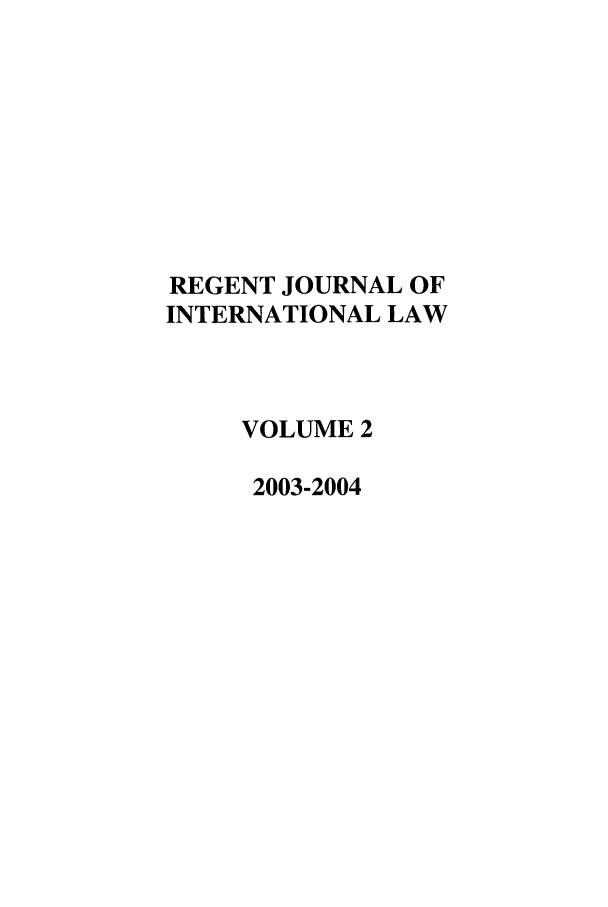 handle is hein.journals/regjil2 and id is 1 raw text is: REGENT JOURNAL OF
INTERNATIONAL LAW
VOLUME 2
2003-2004


