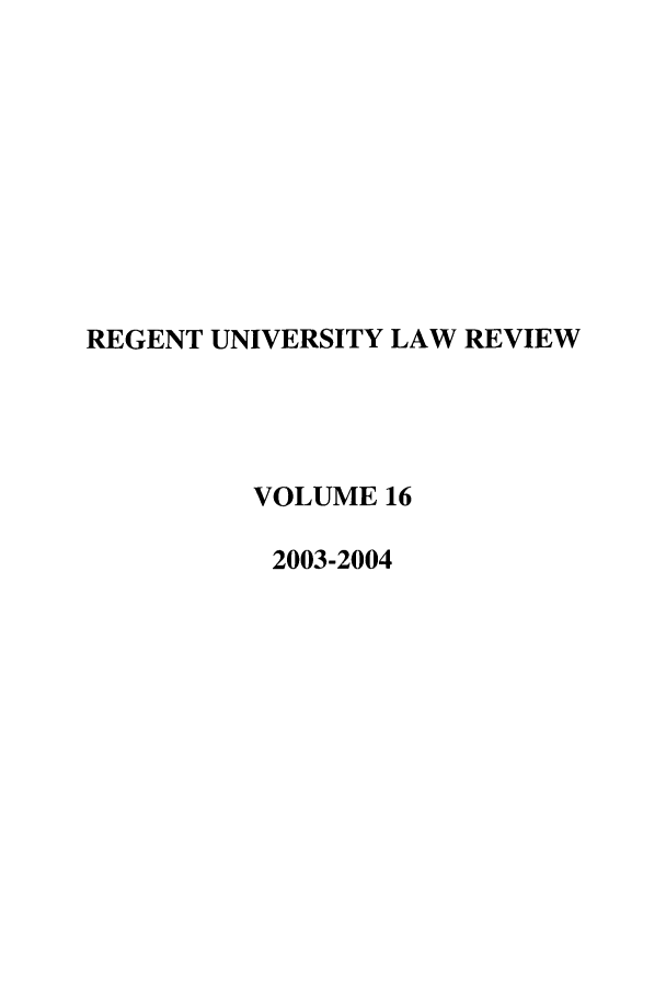 handle is hein.journals/regulr16 and id is 1 raw text is: REGENT UNIVERSITY LAW REVIEW
VOLUME 16
2003-2004


