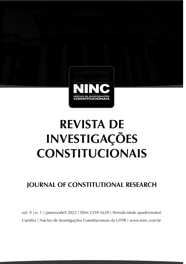 handle is hein.journals/reinvco9 and id is 1 raw text is: 











           REVISTA DE
       INVESTIGA4OES
    CONSTITUCIONAIS


 JOURNAL   OF CONSTITUTIONAL   RESEARCH


vol. 9 1 n. 1  janeiro/abril 2022  ISSN 2359-5639 1 Periodicidade quadrimestral
Curitiba I Nicleo de Investiga 6es Constitucionais da UFPR I www.ninc.com.br


