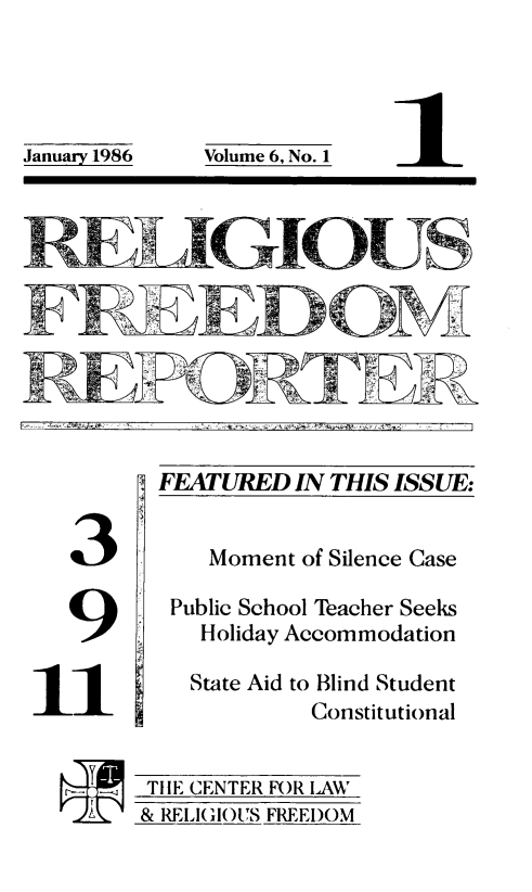 handle is hein.journals/relfrerpt6 and id is 1 raw text is: Jaur 98            oue 6, o

3

9
1 1

FEATURED IN THIS ISSUE:

Moment of Silence Case
Public School Teacher Seeks
Holiday Accommodation
State Aid to Blind Student
Constitutional

THE CENTER FOR LAW
& RELIGIOUS FREEDOM

January 1986

Volume 6, No. 1


