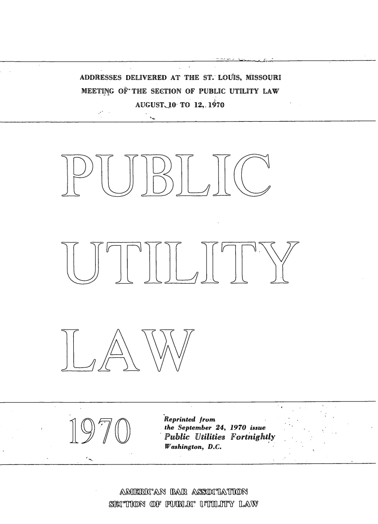 handle is hein.journals/repanme1970 and id is 1 raw text is: ADDRESSES DELIVERED AT THE ST. LOUIS, MISSOURI
MEETING OF'THE SECTION OF PUBLIC UTILITY LAW
AUGUSTJf TO 12,. 1970

TDU D           C
J     R-D

A

Reprinted from
the September 24, 1970 issue
R9         (Public Utilities Fortnightly
Washington, D.C.

DtalM  9f PUBLIv UTILIT OAw


