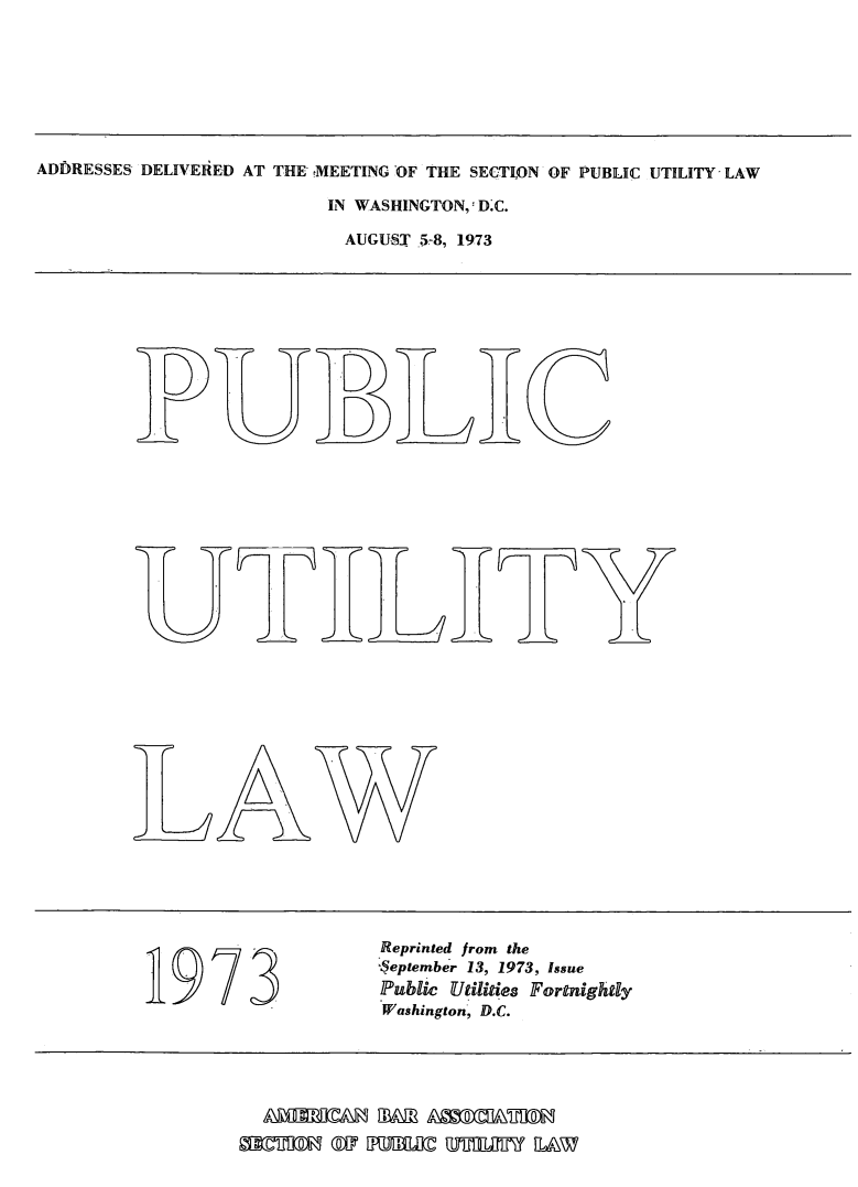 handle is hein.journals/repanme1973 and id is 1 raw text is: ADDRESSES DELIVERED AT THE rMEETING OF THE SECTION OF PUBLIC UTILITY LAW

IN WASHINGTON, D.C.
AUGUST 578, 1973

DD~
D

Aw

Reprinted from the
September 13, 1973, Issue
Public Utilities Fortnightly
Washington, D.C.

y

ARMRDA BMM AMMXUTID
MECTI9 @P ILl  87T L.&W


