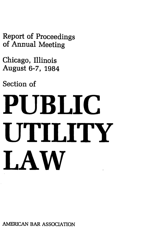 handle is hein.journals/repanme1984 and id is 1 raw text is: Report of Proceedings
of Annual Meeting
Chicago, Illinois
August 6-7, 1984
Section of
PUBLIC
UTILITY
LAW

AMICAN BAR ASSOCIATION


