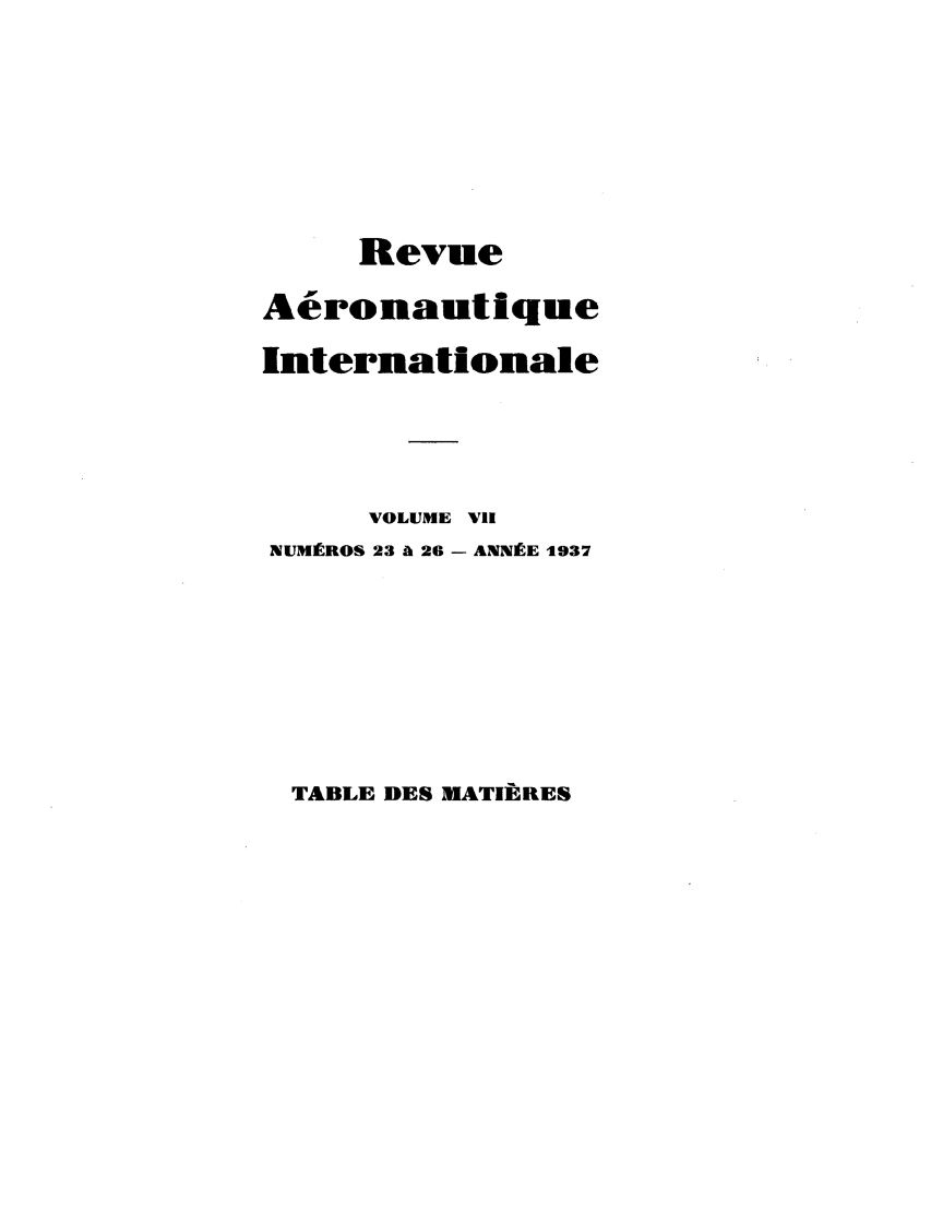 handle is hein.journals/revarin7 and id is 1 raw text is: Revue
Acronautique
Internationale
VOLUME VII
NUMCROS 23 A 26 - ANNIRE 1937

TABLE DES KATIERES


