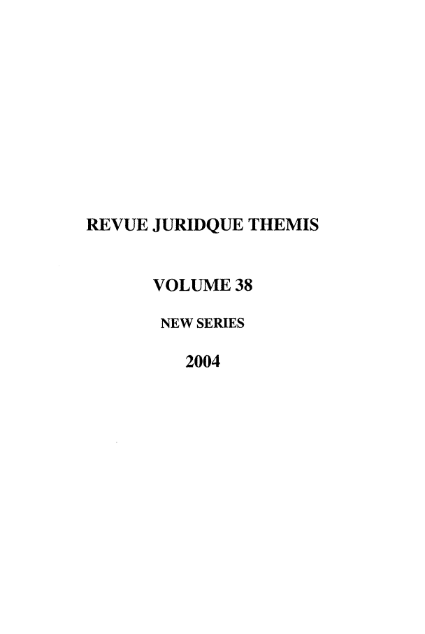 handle is hein.journals/revjurns38 and id is 1 raw text is: REVUE JURIDQUE THEMIS
VOLUME 38
NEW SERIES
2004


