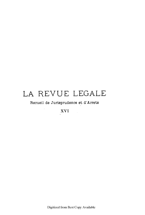 handle is hein.journals/revuleg16 and id is 1 raw text is: LA REVUE LEGALE
Recueil de Jurisprudence et d'Arrets
xvI

Digitized from Best Copy Available


