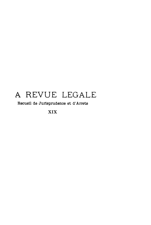 handle is hein.journals/revuleg19 and id is 1 raw text is: A REVUE LEGALE
Recueil de Jurisprudence et d'Arrets
XIX


