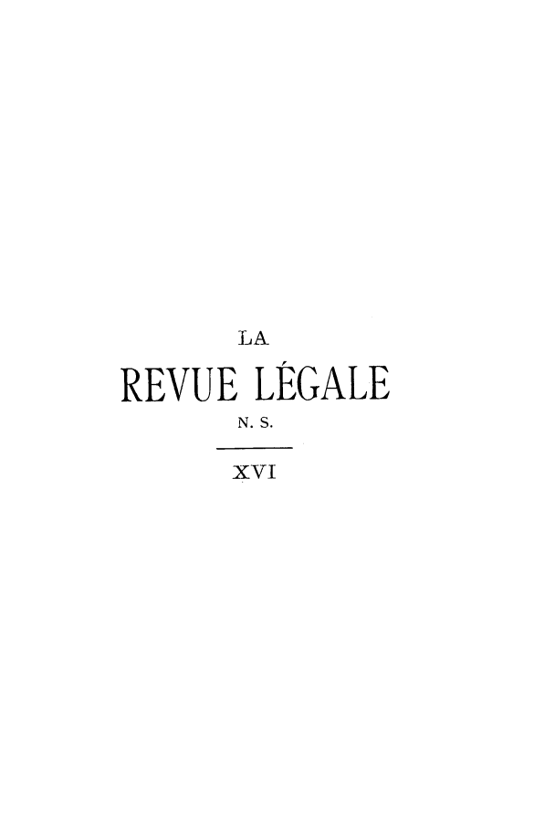 handle is hein.journals/revuleg38 and id is 1 raw text is: LA
REVUE LEGALE
N. S.
xvI


