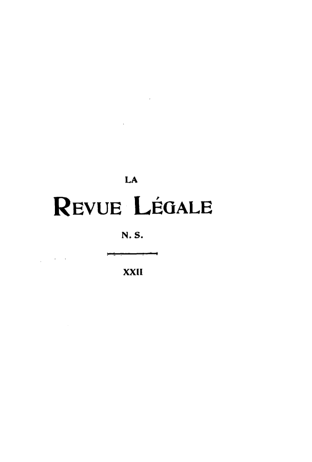 handle is hein.journals/revuleg44 and id is 1 raw text is: LA
REVUE LEGALE
N. S.
XXII


