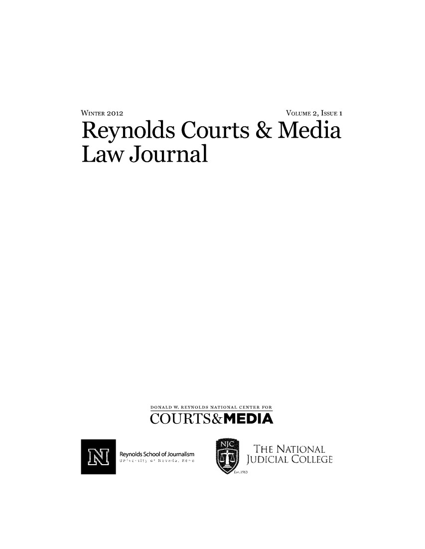 handle is hein.journals/reycome2 and id is 1 raw text is: WINTER 2012                 VOLUME 2, ISSUE 1
Reynolds Courts & Media
Law Journal
DONALD W. REYNOLDS NATIONAL CENTER FOR
COURTS&MEDIA

Reynolds School of Journalism
u;'  -  =-  ic  0+  an me 6 -     '-  ,

THE NATIONAL
JUDICIAL COLLEGE


