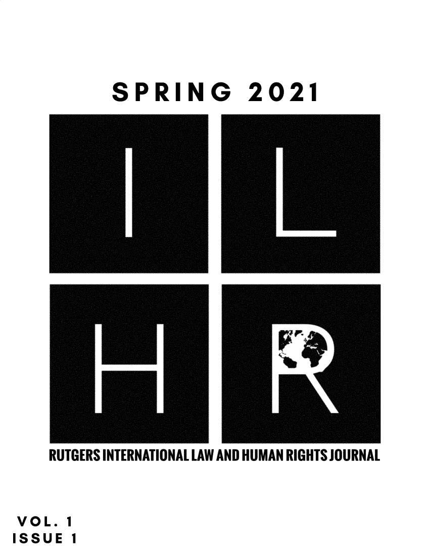 handle is hein.journals/rilhrj1 and id is 1 raw text is: SPRING

2021

RUTGERS INTERNATIONAL LAW AND HUMAN RIGHTS JOURNAL

VOL. 1
ISSUE 1


